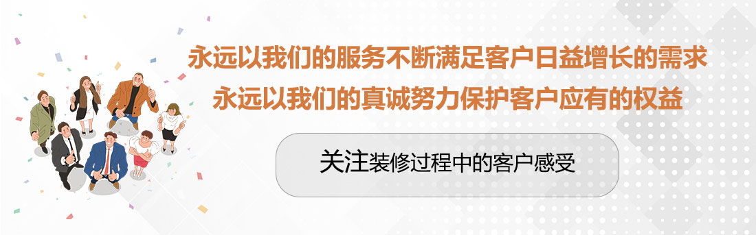 堅(jiān)持兩個(gè)永遠(yuǎn)，關(guān)注裝修過(guò)程中的客戶(hù)感受。